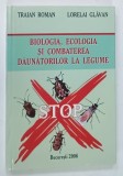 BIOLOGIA , ECOLOGIA SI COMBATEREA DAUNATORILOR LA LEGUME de TRAIAN ROMAN si LORELAI GLAVAN , 2006 * PREZINTA ILUSTRATII