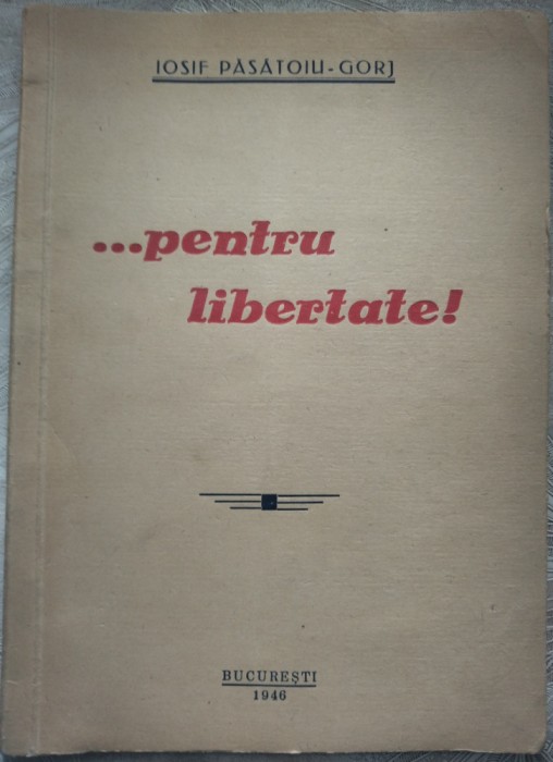 IOSIF PASATOIU-GORJ: ...PENTRU LIBERTATE (1946) [pref.TUDOR TEODORESCU-BRANISTE]