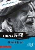O viata de om. Integrala poetica/Giuseppe Ungaretii