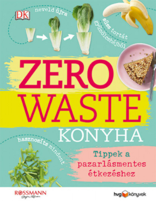 Zero Waste Konyha - Tippek a pazarl&aacute;smentes &eacute;tkez&eacute;shez - Kate Turner
