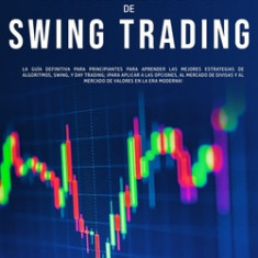 La Guia Avanzada de Swing Trading La Guia Definitiva Para Principiantes Para Aprender las Mejores Estrategias de Algoritmos, Swing, y Day Trading; !Pa