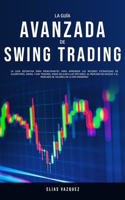 La Guia Avanzada de Swing Trading La Guia Definitiva Para Principiantes Para Aprender las Mejores Estrategias de Algoritmos, Swing, y Day Trading; !Pa foto