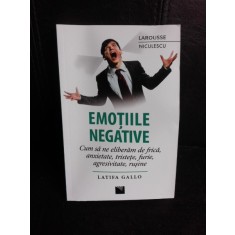 Emotiile negative, cum sa ne eliberam de frica, anxietate, tristete, furie, agresivitate, rusine - Latifa Gallo