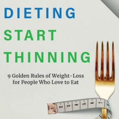 Stop Dieting Start Thinning: 9 Golden Rules to Weight-Loss for People Who Love to Eat
