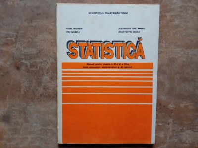 STATISTICA , MANUAL PENTRU CLASELE A XI -A si A - XII -A de PAVEL WAGNER ...CONSTANTIN IONICA , 1997 foto