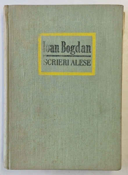 SCRIERI ALESE de IOAN BOGDAN , Bucuresti 1968 *PREZINTA URME DE UZURA