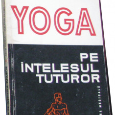 Volum - Carti - ( 979 ) - YOGA pe INTELESUL TUTUROR - Galin Ludmila - ( A 2 )