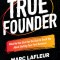 True Founder: What No One Else Has the Guts to Teach You about Starting Your First Business