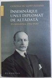 INSEMNARILE UNUI DIPLOMAT DE ALATADATA IN ROMANIA , 1916-1920 de CONTELE DE SAINT - AULAIRE , 2016
