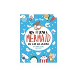 How to Draw a Mermaid and Other Cute Creatures