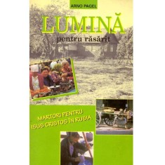 Arno Pagel - Lumina pentru rasarit. Martori pentru Isus Cristos in