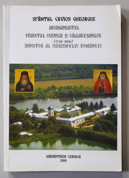 SFANTUL CUVIOS GHEORGHE , ARHIMANDRITUL , STARETUL CERNICAI SI CALDARUSANILOR 1730 - 1806 , INNOITOR AL ISIHASUMULUI ROMANESC , editie de ARHIM. MACA