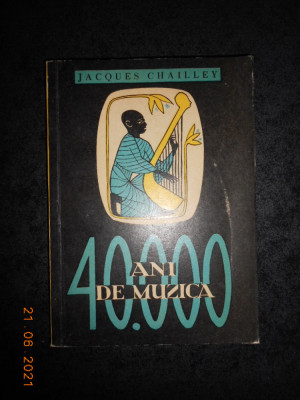 JACQUES CHAILLEY - 40.000 ANI DE MUZICA. OMUL DESCOPERIND MUZICA foto