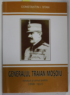 Generalul Traian Mosoiu ostasul si omul politic (1868-1932) Constantin I. Stan foto