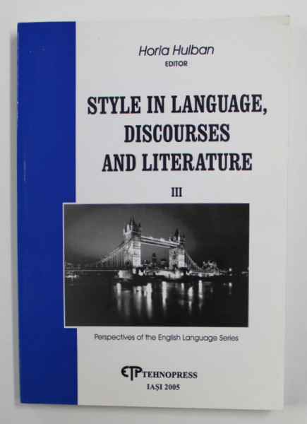 STYLE IN LANGUAGE , DISCOURSES AND LITERATURE III - PERSPECTIVES OF THE ENGLISH LANGUAGE SERIES by HORIA HULBAN , 2005