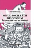 Omul societatii de consum. In asteptarea unei noi ideologii - Viorel Rotila