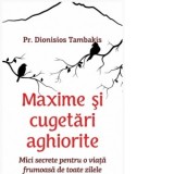 Maxime si cugetari aghiorite.Mici secrete pentru o viata frumoasa de toate zilele - Dionisios Tambakis