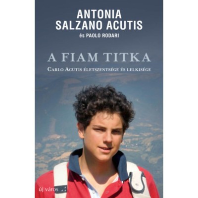 A fiam titka - Carlo Acutis &amp;eacute;letszents&amp;eacute;ge &amp;eacute;s lelkis&amp;eacute;ge - Antoniao Salzano Acutis foto