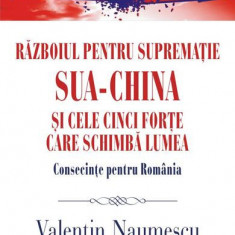 Războiul pentru supremație. SUA-China și cele cinci forțe care schimbă lumea. Consecințe pentru România - Paperback brosat - Valentin Naumescu - Polir