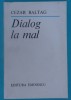 Cezar Baltag &ndash; Dialog la mal ( prima editie )