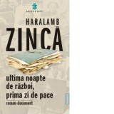 Ultima noapte de razboi, prima zi de pace. Roman-document - Haralamb Zinca