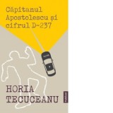 Capitanul Apostolescu si cifrul D-237 - Horia Tecuceanu