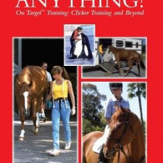You Can Train Your Horse to Do Anything!: On Target Training Clicker Training and Beyond