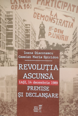Revolutia Ascunsa Iasi 14 Decembrie 1989 Premise Si Declansar - Ioana Diaconescu Cassian Maria Spiridon ,555874 foto