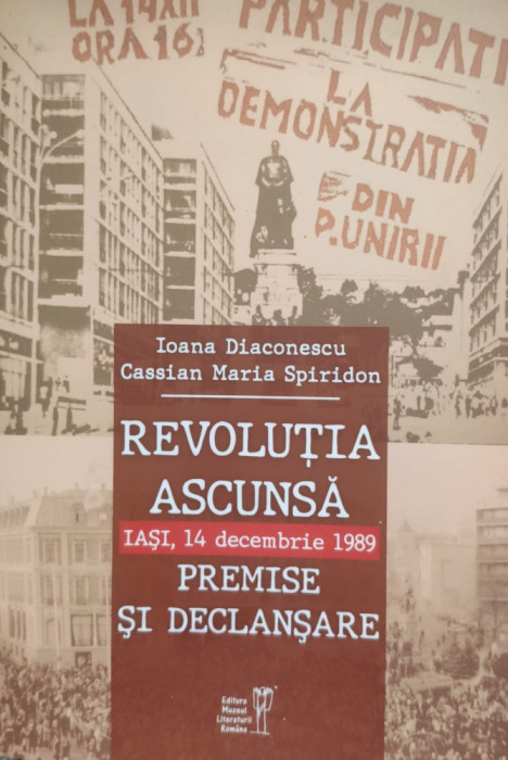 Revolutia Ascunsa Iasi 14 Decembrie 1989 Premise Si Declansar - Ioana Diaconescu Cassian Maria Spiridon ,555874