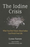 The Iodine Crisis: What You Don&#039;t Know about Iodine Can Wreck Your Life