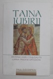 TAINA IUBIRII , SFINTENIA UNIRII CONJUGALE IN LUMINA TRADITIEI ORTODOXE de PAUL EVDOKIMOV , 2016