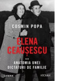 Elena Ceausescu sau Anatomia unei Dictaturi de Familie - Cosmin Popa