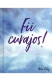 Fii curajos!