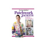 Sewing Quilted Patchwork Jackets: Four Approaches, Ten Distinctive Designs, Two Downloadable Patterns