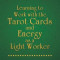 Learning to Work with the Tarot Cards and Energy as a Light Worker