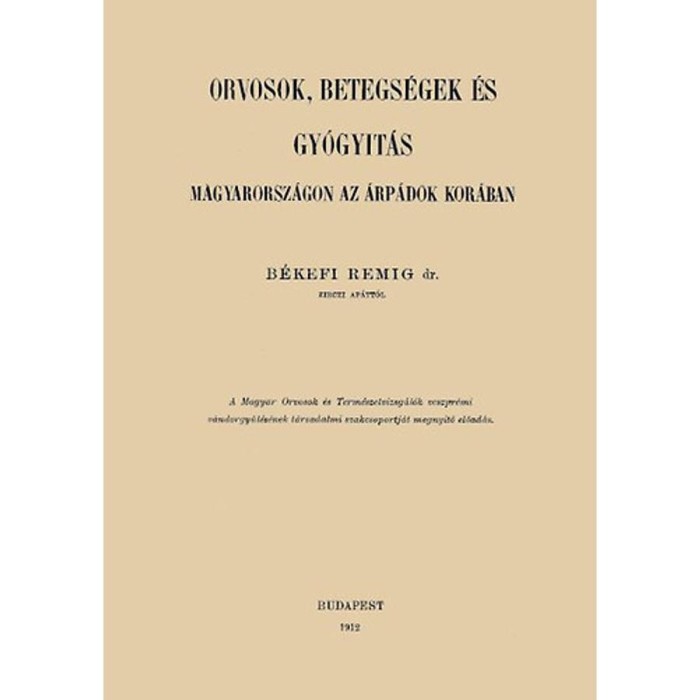 Orvosok, betegs&eacute;gek &eacute;s gy&oacute;gy&iacute;t&aacute;s Magyarorsz&aacute;gon az &Aacute;rp&aacute;dok kor&aacute;ban - B&eacute;kefi Remig dr.