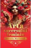 Arta succesului feminin. The Art of Feminine Success - Victoria Marinescu