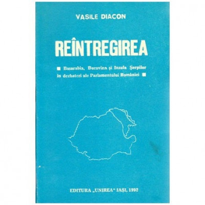 Vasile Diacon - Reantregirea - Basarabia, Bucovina, Insula Serpilor in dezbateri ale Parlamentului Romaniei - 100896 foto