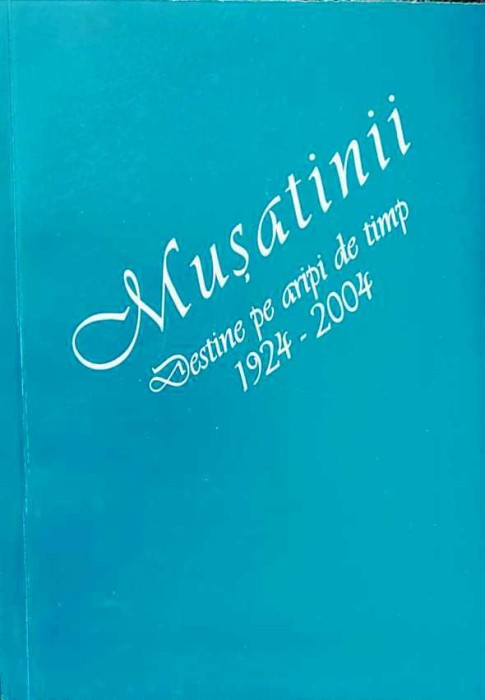 MUȘATINII. DESTINE PE ARIPI DE TIMP 1924-2004