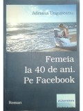 Adriana Ungureanu - Femeia la 40 de ani. Pe Facebook (Editia: 2013)