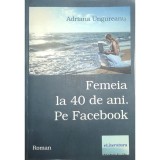 Adriana Ungureanu - Femeia la 40 de ani. Pe Facebook (Editia: 2013)