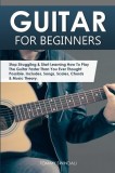 Guitar for Beginners Stop Struggling &amp; Start Learning How To Play The Guitar Faster Than You Ever Thought Possible. Includes, Songs, Scales, Chords &amp;