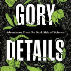 Gory Details: Adventures from the Dark Side of Science