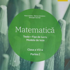 MATEMATICA: TESTE, FISE DE LUCRU, MODELE DE TEZE CLASA A VII-A PARTEA 1-F. ANTOHE, M. ANTONESCU, GH. IACOVITA