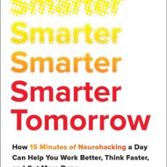 Smarter Tomorrow: How 15 Minutes of Neurohacking Can Help You Work Better, Think Faster, and Get More Done