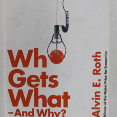 WHO GETS WHAT - AND WHY ? by ALVIN E. ROTH , 2016