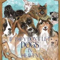 If They Don't Let Dogs in Heaven: A Children's Book for Adults on How Dogs Affect Us Throughout Our Lives-and The Afterlife!