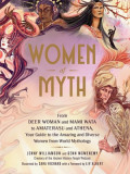 Women of Myth: From the Deer Woman and Mami Wata to Amaterasu and Athena, Your Guide to the Amazing and Diverse Women from World Myth