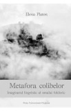 Metafora colibelor. Imaginarul lingvistic al omului folcloric - Elena Platon