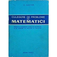 O. Sacter - Culegere de probleme de matematici. Propuse la examenele scrise de
